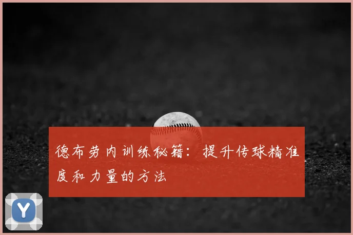 德布劳内训练秘籍：提升传球精准度和力量的方法