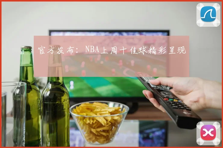 官方发布：NBA上周十佳球精彩呈现