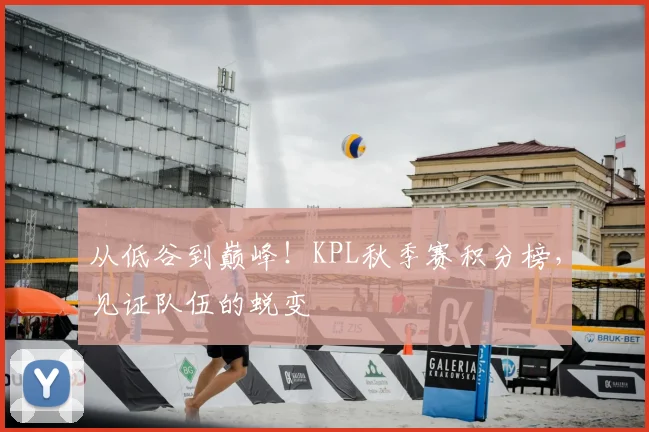 从低谷到巅峰!KPL秋季赛积分榜,见证队伍的蜕变