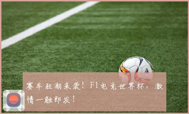 赛车狂潮来袭！F1电竞世界杯，激情一触即发！
