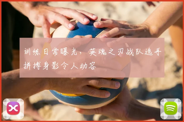 训练日常曝光，英魂之刃战队选手拼搏身影令人动容