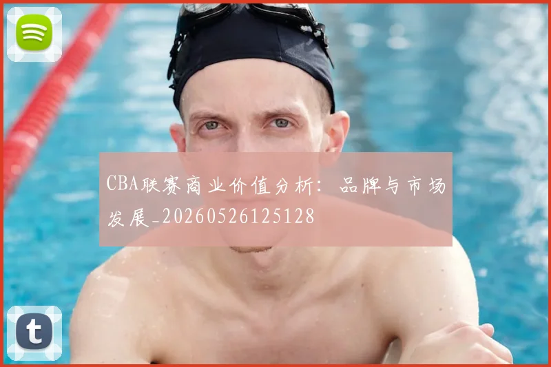 CBA联赛商业价值分析:品牌与市场发展_20260526125128