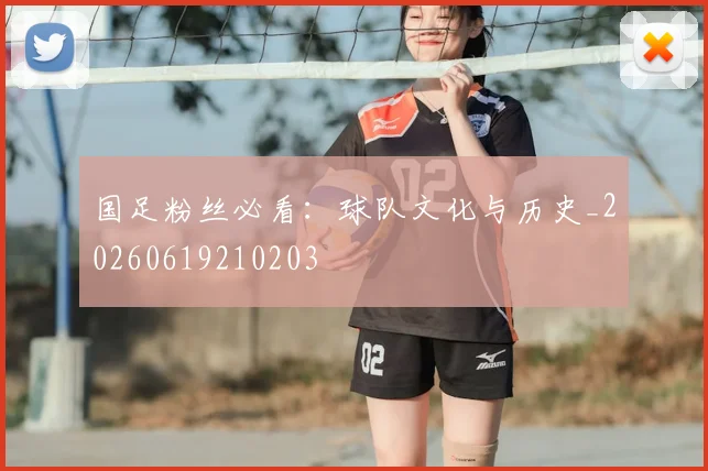 国足粉丝必看：球队文化与历史_20260619210203