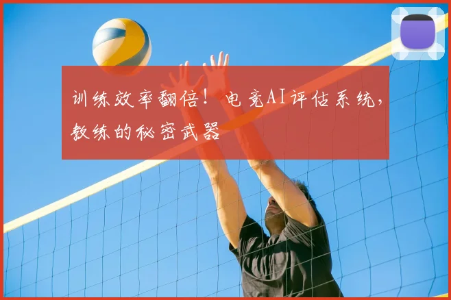 训练效率翻倍！电竞AI评估系统，教练的秘密武器