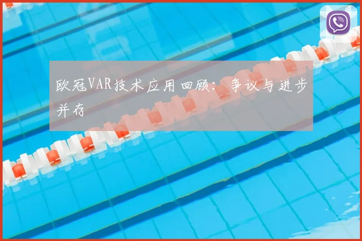 欧冠VAR技术应用回顾：争议与进步并存
