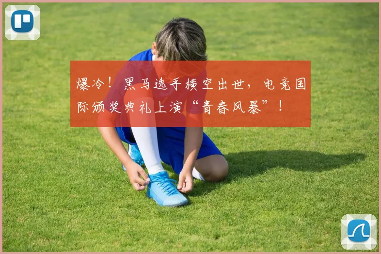 爆冷!黑马选手横空出世,电竞国际颁奖典礼上演“青春风暴”!