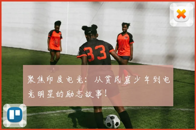 聚焦印度电竞：从贫民窟少年到电竞明星的励志故事！