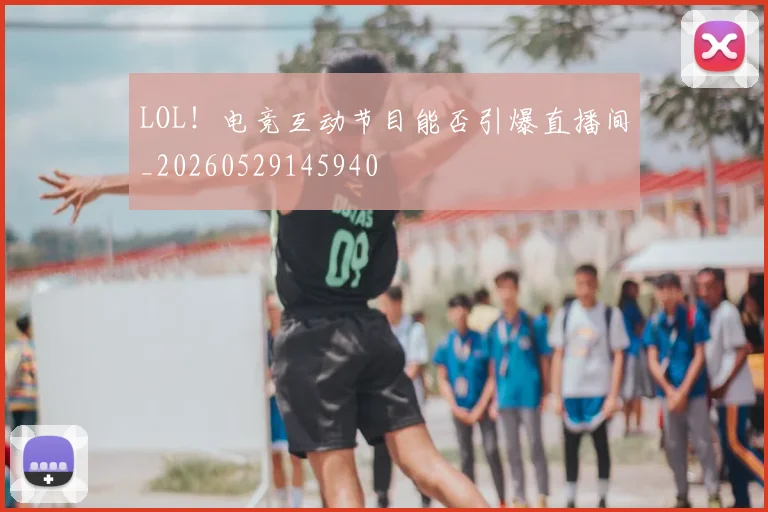 LOL！电竞互动节目能否引爆直播间_20260529145940