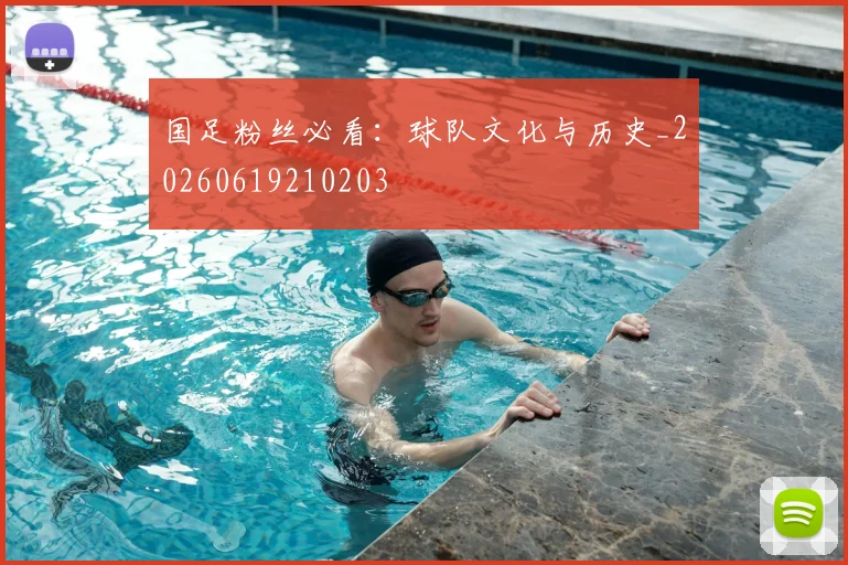 国足粉丝必看:球队文化与历史_20260619210203