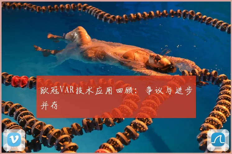 欧冠VAR技术应用回顾：争议与进步并存