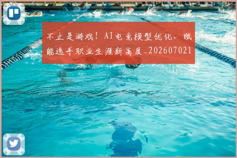 不止是游戏！AI电竞模型优化，赋能选手职业生涯新高度_20260702175054