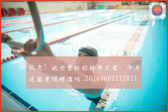 叹息!这些曾经的榜单王者,今年还能重现辉煌吗_20260602212821_20260704175209