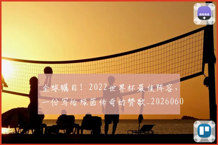 全球瞩目!2022世界杯最佳阵容,一份写给绿茵传奇的赞歌_20260602212307_20260707012132