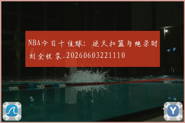 NBA今日十佳球:逆天扣篮与绝杀时刻全收录_20260603221110