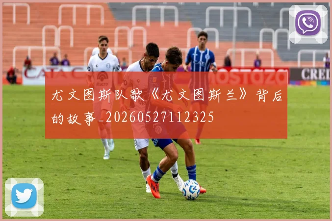 尤文图斯队歌《尤文图斯兰》背后的故事_20260527112325