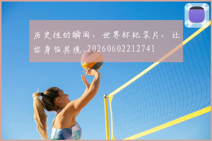 历史性的瞬间，世界杯纪录片，让你身临其境_20260602212741