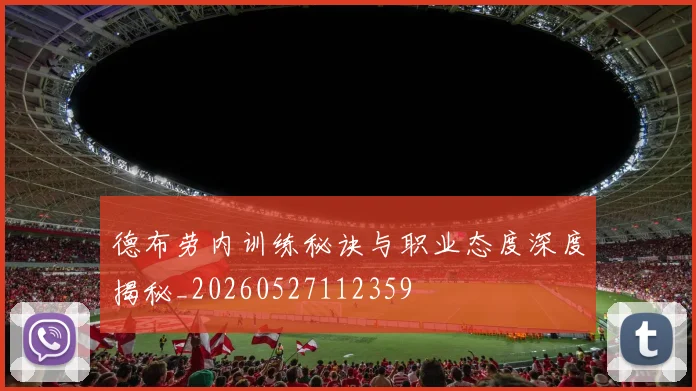 德布劳内训练秘诀与职业态度深度揭秘_20260527112359