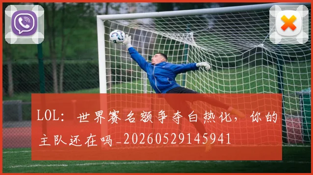 LOL：世界赛名额争夺白热化，你的主队还在吗_20260529145941