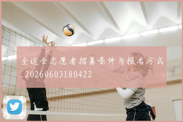 全运会志愿者招募条件与报名方式_20260603180422