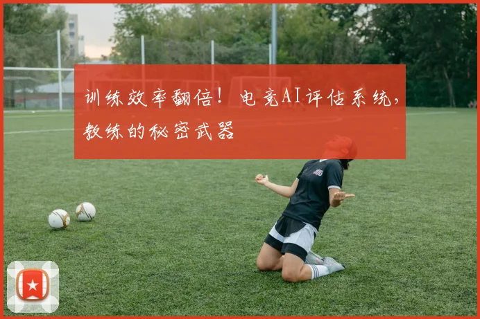 训练效率翻倍!电竞AI评估系统,教练的秘密武器