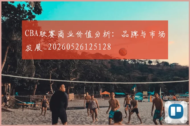 CBA联赛商业价值分析：品牌与市场发展_20260526125128