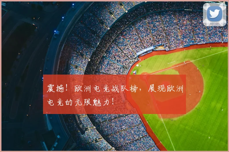 震撼！欧洲电竞战队榜，展现欧洲电竞的无限魅力！
