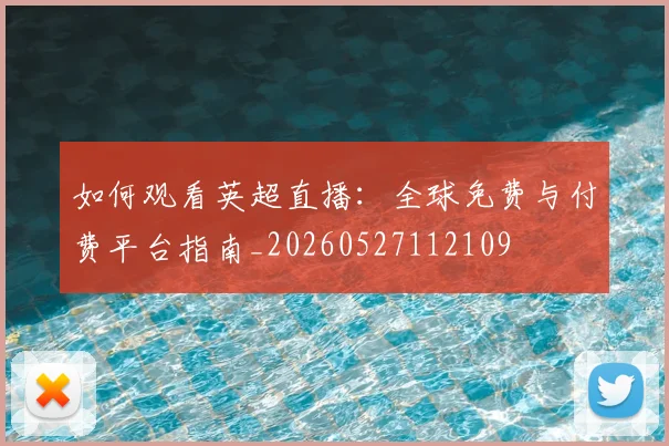 如何观看英超直播:全球免费与付费平台指南_20260527112109