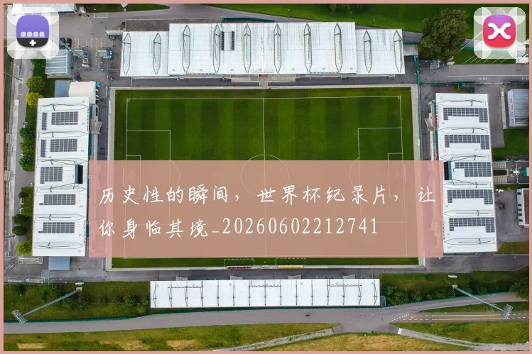 历史性的瞬间,世界杯纪录片,让你身临其境_20260602212741