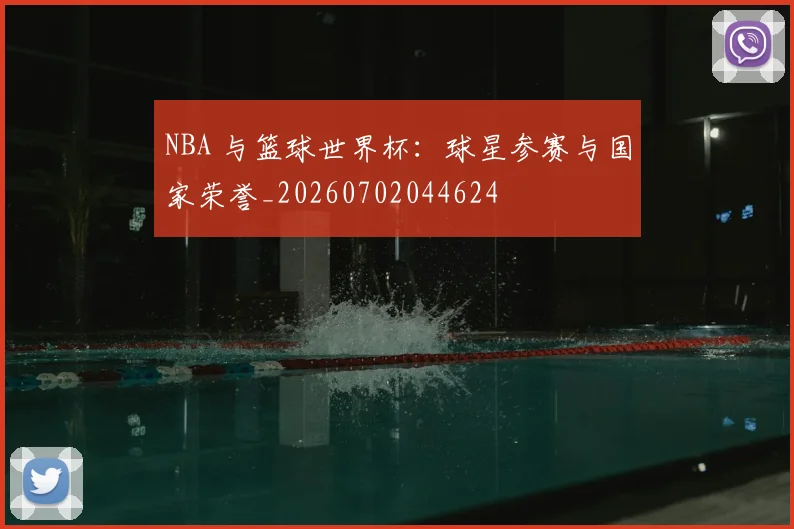 NBA 与篮球世界杯:球星参赛与国家荣誉_20260702044624