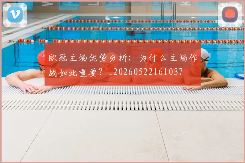 欧冠主场优势分析:为什么主场作战如此重要?_20260522161037